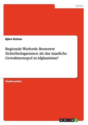 Regionale Warlords: Besserere Sicherheitsgaranten ALS Das Staatliche Gewaltmonopol in Afghanistan? (Paperback)