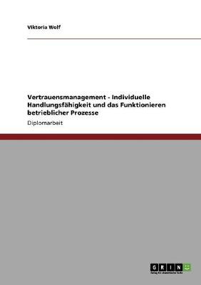 Vertrauensmanagement - Individuelle Handlungsfhigkeit Und Das Funktionieren Betrieblicher Prozesse (Paperback)