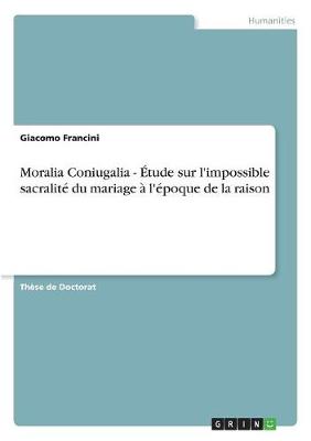 Moralia Coniugalia - Etude Sur L'Impossible Sacralite Du Mariage A L'Epoque de la Raison (Paperback)