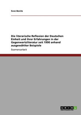 Die Literarische Reflexion Der Deutschen Einheit Und Ihrer Erfahrungen in Der Gegenwartsliteratur Seit 1990 Anhand Ausgewahlter Beispiele (Paperback)