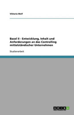 Basel II - Entwicklung, Inhalt Und Anforderungen an Das Controlling Mittelstandischer Unternehmen (Paperback)