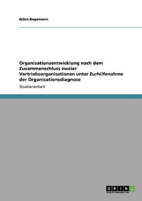 Organisationsentwicklung Nach Dem Zusammenschluss Zweier Vertriebsorganisationen Unter Zurhilfenahme Der Organisationsdiagnose (Paperback)