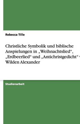 Christliche Symbolik Und Biblische Anspielungen in "weihnachtslied, "erdbeerlied Und "antichristgedicht Vom Wilden Alexander (Paperback)