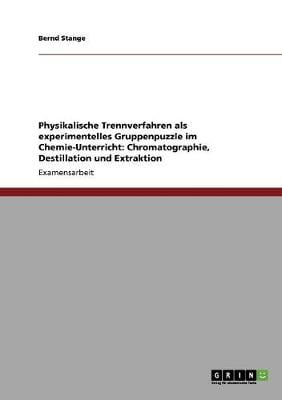 Physikalische Trennverfahren ALS Experimentelles Gruppenpuzzle Im Chemie-Unterricht: Chromatographie, Destillation Und Extraktion (Paperback)