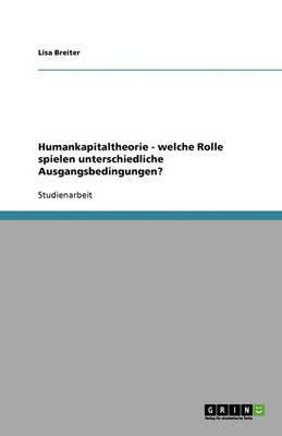 Humankapitaltheorie: Welche Rolle Spielen Unterschiedliche Ausgangsbedingungen? (Paperback)