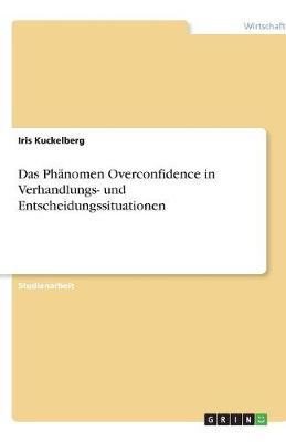 Das Phanomen Overconfidence in Verhandlungs- Und Entscheidungssituationen (Paperback)