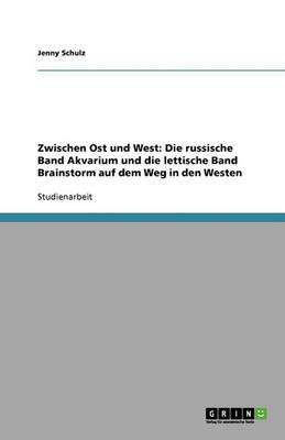 Zwischen Ost Und West: Die Russische Band Akvarium Und Die Lettische Band Brainstorm Auf Dem Weg in Den Westen (Paperback)