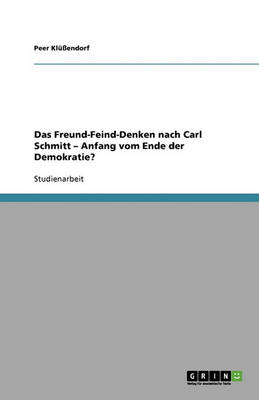 Das Freund-Feind-Denken Nach Carl Schmitt - Anfang Vom Ende Der Demokratie? (Paperback)