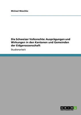 Die Schweizer Volksrechte: Auspragungen Und Wirkungen in Den Kantonen Und Gemeinden Der Eidgenossenschaft (Paperback)