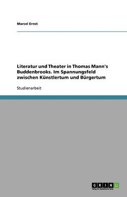 Literatur Und Theater in Thomas Mann's Buddenbrooks. Im Spannungsfeld Zwischen Kunstlertum Und Burgertum (Paperback)