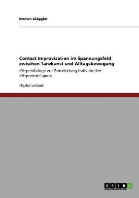 Contact Improvisation Im Spannungsfeld Zwischen Tanzkunst Und Alltagsbewegung (Paperback)