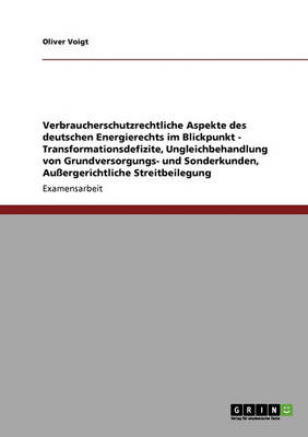 Energierecht Im Blickpunkt. Verbraucherschutz: Transformationsdefizite, Ungleichbehandlung Von Grundversorgungs- Und Sonderkunden, Aussergerichtliche (Paperback)