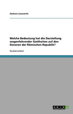 Welche Bedeutung Hat Die Darstellung Wagenfahrender Gottheiten Auf Den Denaren Der Romischen Republik? (Paperback)