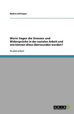 Worin Liegen Die Grenzen Und Widerspruche in Der Sozialen Arbeit Und Wie Koennen Diese uBerwunden Werden? (Paperback)
