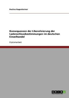 Konsequenzen Der Liberalisierung Der Ladenschlussbestimmungen Im Deutschen Einzelhandel (Paperback)