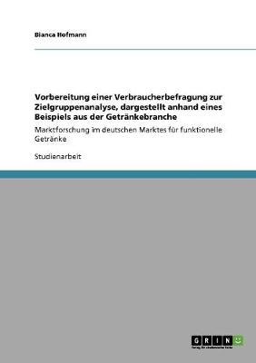Vorbereitung Einer Verbraucherbefragung Zur Zielgruppenanalyse, Dargestellt Anhand Eines Beispiels Aus Der Getrankebranche (Paperback)