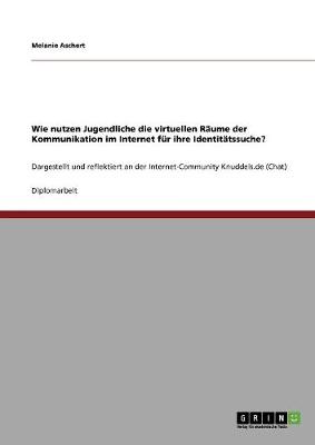 Wie Nutzen Jugendliche Die Virtuellen Raume Der Kommunikation Im Internet Fur Ihre Identitatssuche? (Paperback)