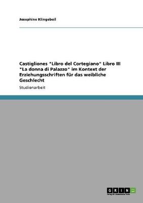 Castigliones Libro del Cortegiano Libro III La Donna Di Palazzo Im Kontext Der Erziehungsschriften Fur Das Weibliche Geschlecht (Paperback)