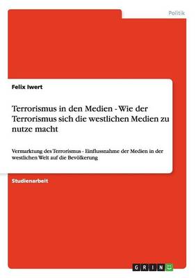Terrorismus in Den Medien - Wie Der Terrorismus Sich Die Westlichen Medien Zu Nutze Macht (Paperback)