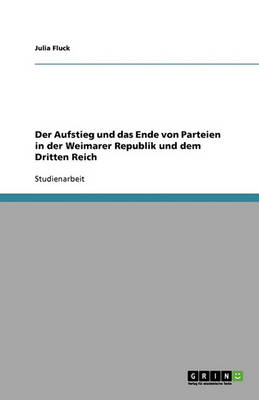 Der Aufstieg Und Das Ende Von Parteien in Der Weimarer Republik Und Dem Dritten Reich (Paperback)