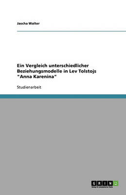 Ein Vergleich Unterschiedlicher Beziehungsmodelle in Lev Tolstojs Anna Karenina (Paperback)