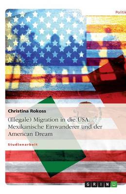 (Illegale) Migration in Die USA. Mexikanische Einwanderer Und Der American Dream (Paperback)