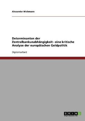 Determinanten Der Zentralbankunabhangigkeit - Eine Kritische Analyse Der Europaischen Geldpolitik (Paperback)