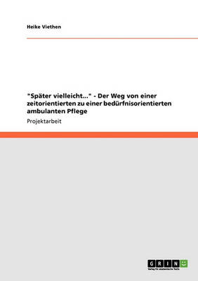 Spater Vielleicht... - Der Weg Von Einer Zeitorientierten Zu Einer Bedurfnisorientierten Ambulanten Pflege (Paperback)