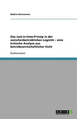 Das Just-In-Time-Prinzip in Der Zwischenbetrieblichen Logistik: Eine Kritische Analyse Aus Betriebswirtschaftlicher Sicht (Paperback)