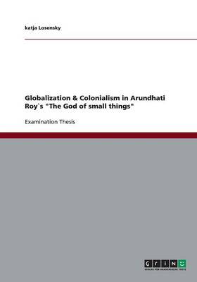 Globalization & Colonialism in Arundhati Roys the God of Small Things (Paperback)