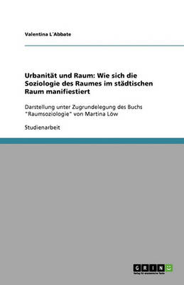 Urbanit t Und Raum: Wie Sich Die Soziologie Des Raumes Im St dtischen Raum Manifiestiert (Paperback)