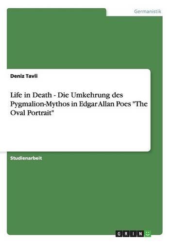 Life in Death - Die Umkehrung Des Pygmalion-Mythos in Edgar Allan Poes "The Oval Portrait" (Paperback)