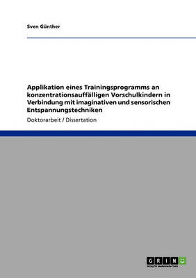 Applikation Eines Trainingsprogramms an Konzentrationsauff lligen Vorschulkindern in Verbindung Mit Imaginativen Und Sensorischen Entspannungstechniken (Paperback)