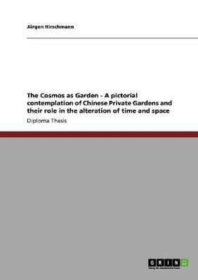 The Cosmos as Garden - A Pictorial Contemplation of Chinese Private Gardens and Their Role in the Alteration of Time and Space (Paperback)