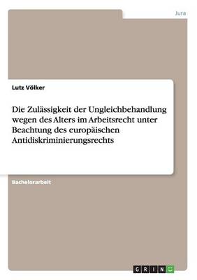 Die Zulassigkeit Der Ungleichbehandlung Wegen Des Alters Im Arbeitsrecht Unter Beachtung Des Europaischen Antidiskriminierungsrechts (Paperback)