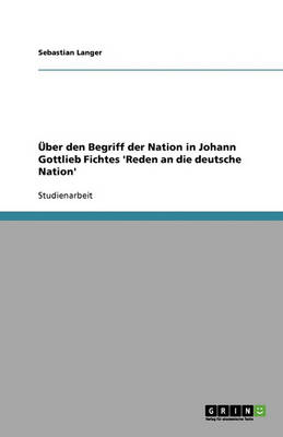 Uber Den Begriff Der Nation in Johann Gottlieb Fichtes 'Reden an Die Deutsche Nation' (Paperback)