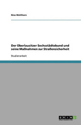 Der Oberlausitzer Sechsstadtebund Und Seine Manahmen Zur Straensicherheit (Paperback)