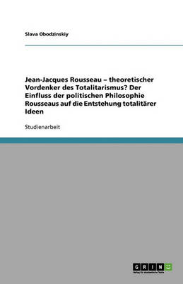 Jean-Jacques Rousseau - Theoretischer Vordenker Des Totalitarismus? Der Einfluss Der Politischen Philosophie Rousseaus Auf Die Entstehung Totalitarer Ideen (Paperback)