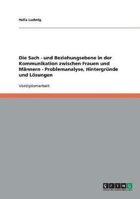 Die Sach - Und Beziehungsebene in Der Kommunikation Zwischen Frauen Und M nnern - Problemanalyse, Hintergr nde Und L sungen (Paperback)