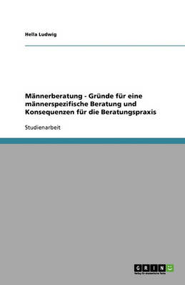 Mannerberatung - Grunde Fur Eine Mannerspezifische Beratung Und Konsequenzen Fur Die Beratungspraxis (Paperback)