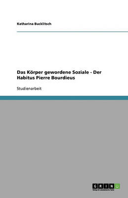 Das Korper Gewordene Soziale - Der Habitus Pierre Bourdieus (Paperback)