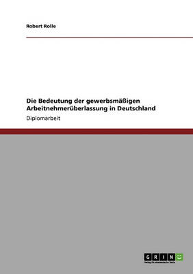 Die Bedeutung Der Gewerbsmaigen Arbeitnehmeruberlassung in Deutschland (Paperback)