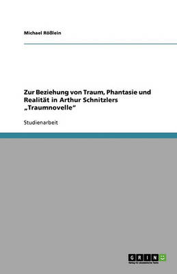 Zur Beziehung Von Traum, Phantasie Und Realit t in Arthur Schnitzlers "traumnovelle (Paperback)