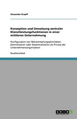 Konzeption Und Umsetzung Zentraler Dienstleistungsfunktionen in Einer Mittleren Unternehmung (Paperback)