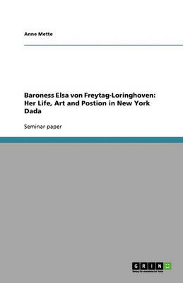 Baroness Elsa Von Freytag-Loringhoven: Her Life, Art and Postion in New York Dada (Paperback)