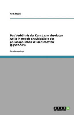 Das Verhaltnis Der Kunst Zum Absoluten Geist in Hegels Enzyklopadie Der Philosophischen Wissenschaften (562-563) (Paperback)