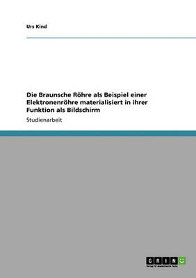 Die Braunsche Rohre ALS Beispiel Einer Elektronenrohre Materialisiert in Ihrer Funktion ALS Bildschirm (Paperback)
