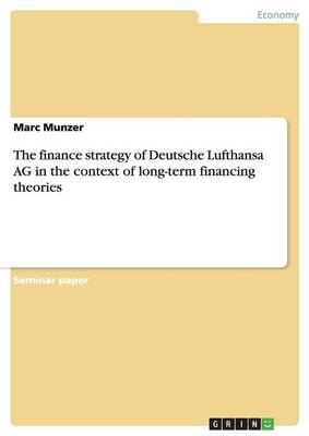 The Finance Strategy of Deutsche Lufthansa AG in the Context of Long-Term Financing Theories (Paperback)