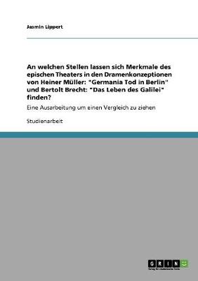 An Welchen Stellen Lassen Sich Merkmale Des Epischen Theaters in Den Dramenkonzeptionen Von Heiner Muller: Germania Tod in Berlin Und Bertolt Brecht: Das Leben Des Galilei Finden? (Paperback)
