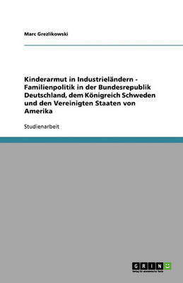 Kinderarmut in Industrielandern - Familienpolitik in Der Bundesrepublik Deutschland, Dem Konigreich Schweden Und Den Vereinigten Staaten Von Amerika (Paperback)